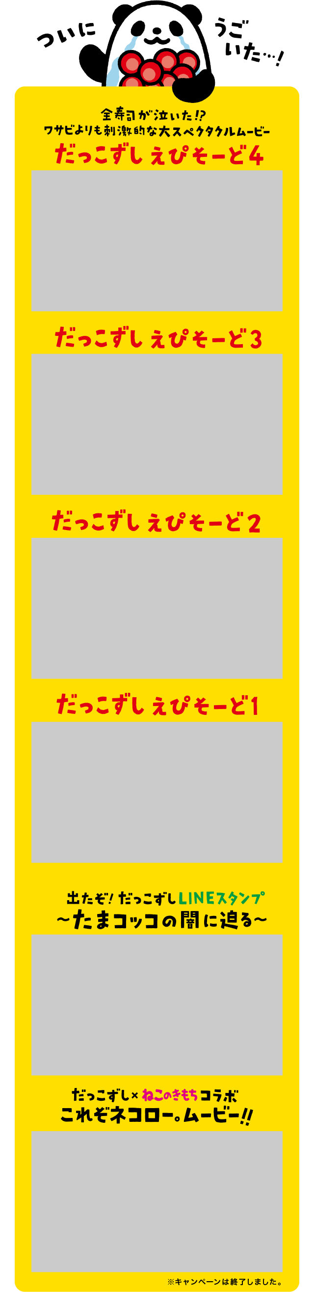 ついにうごいた・・・！ 全寿司が泣いた！？ワサビよりも刺激的な大スペクタクルムービー |  New だっこずしえぴそーど3 New だっこずしえぴそーど2 だっこずしえぴそーど1| 出たぞ！だっこずしLINEスタンプ～たまコッコの闇に迫る～ | だっこずし×ねこのきもちコラボ これぞネコロー。ムービー！！